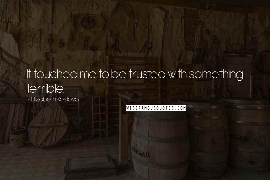 Elizabeth Kostova quotes: It touched me to be trusted with something terrible.