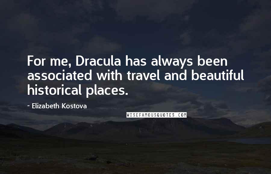Elizabeth Kostova quotes: For me, Dracula has always been associated with travel and beautiful historical places.