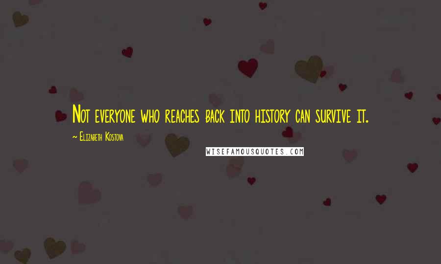 Elizabeth Kostova quotes: Not everyone who reaches back into history can survive it.