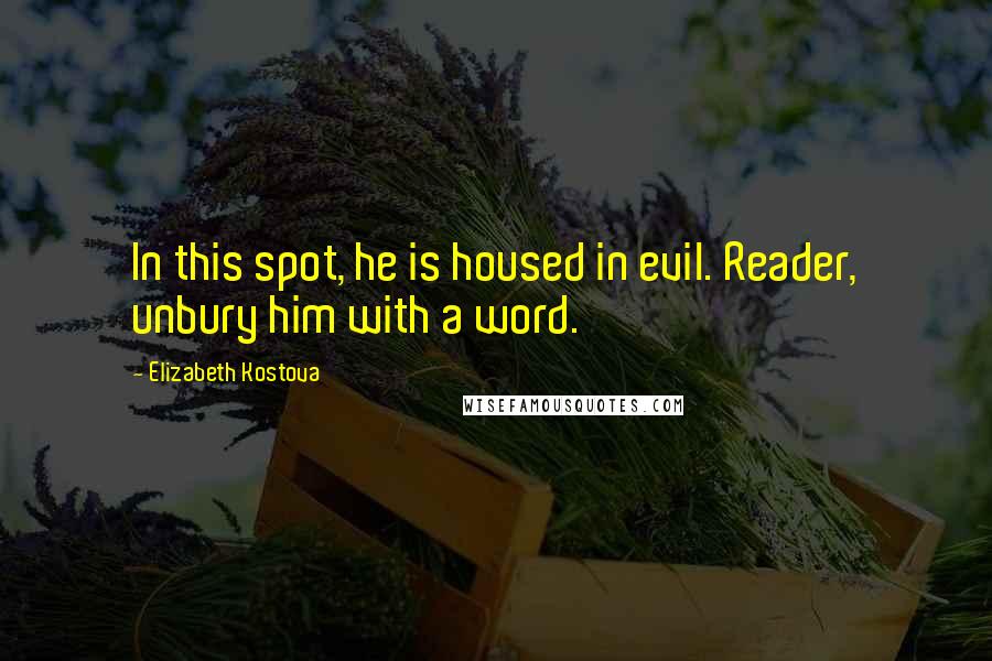 Elizabeth Kostova quotes: In this spot, he is housed in evil. Reader, unbury him with a word.