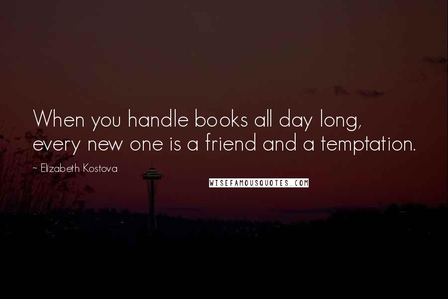 Elizabeth Kostova quotes: When you handle books all day long, every new one is a friend and a temptation.
