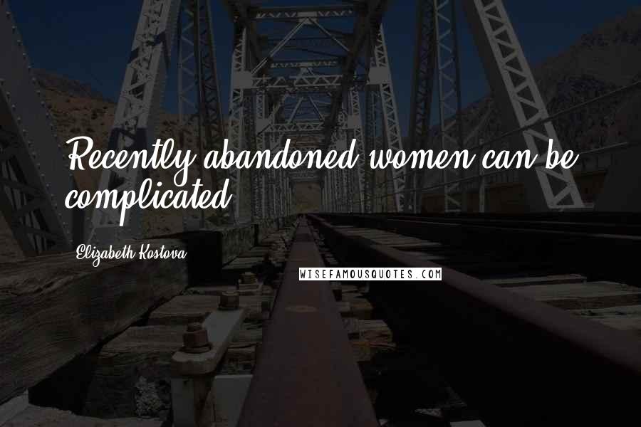 Elizabeth Kostova quotes: Recently abandoned women can be complicated.