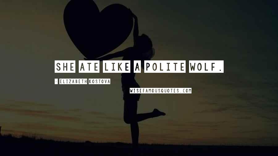 Elizabeth Kostova quotes: She ate like a polite wolf.