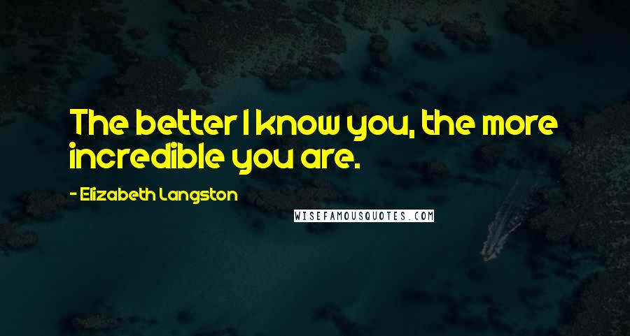 Elizabeth Langston quotes: The better I know you, the more incredible you are.