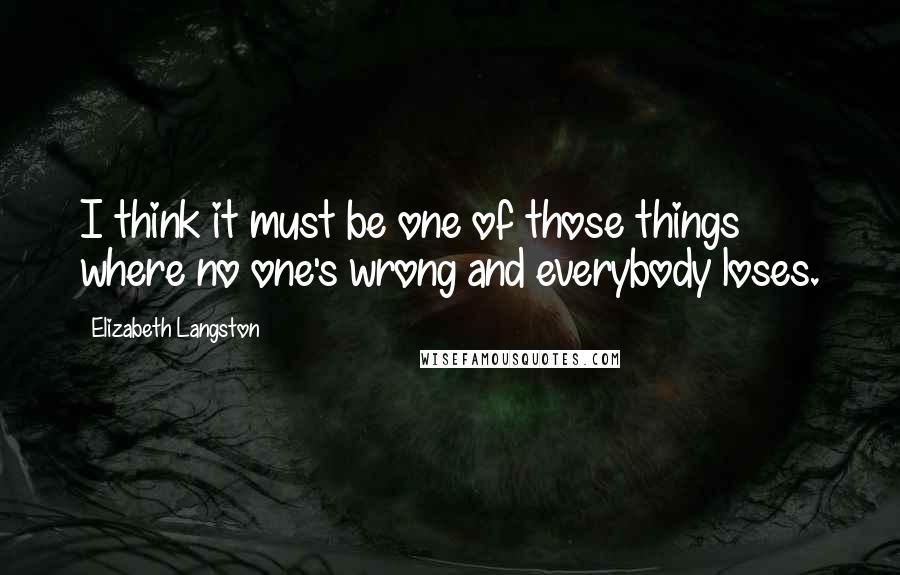 Elizabeth Langston quotes: I think it must be one of those things where no one's wrong and everybody loses.
