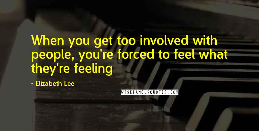 Elizabeth Lee quotes: When you get too involved with people, you're forced to feel what they're feeling