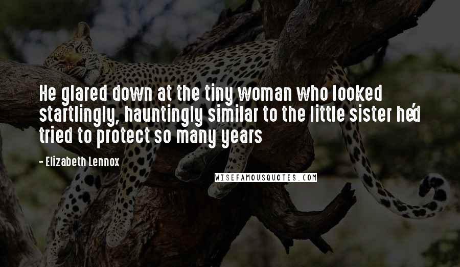 Elizabeth Lennox quotes: He glared down at the tiny woman who looked startlingly, hauntingly similar to the little sister he'd tried to protect so many years Elizabeth Lennox quotes: He glared down at the tiny woman who looked startlingly, hauntingly similar to the little sister he'd tried to protect so many years