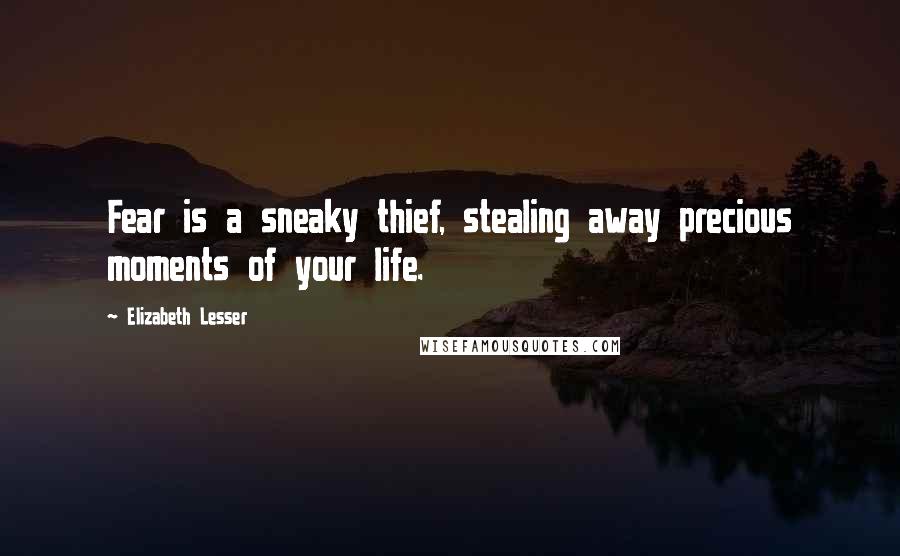 Elizabeth Lesser quotes: Fear is a sneaky thief, stealing away precious moments of your life.