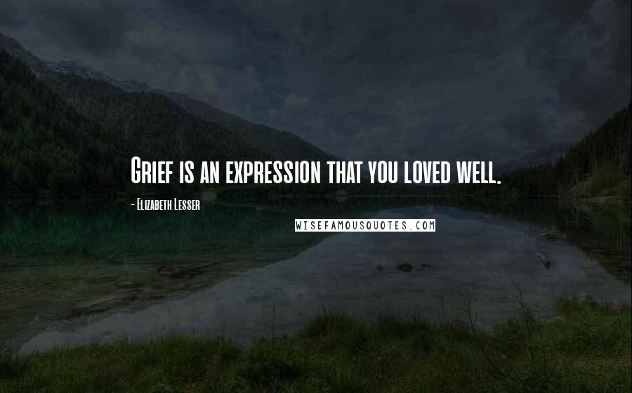 Elizabeth Lesser quotes: Grief is an expression that you loved well.