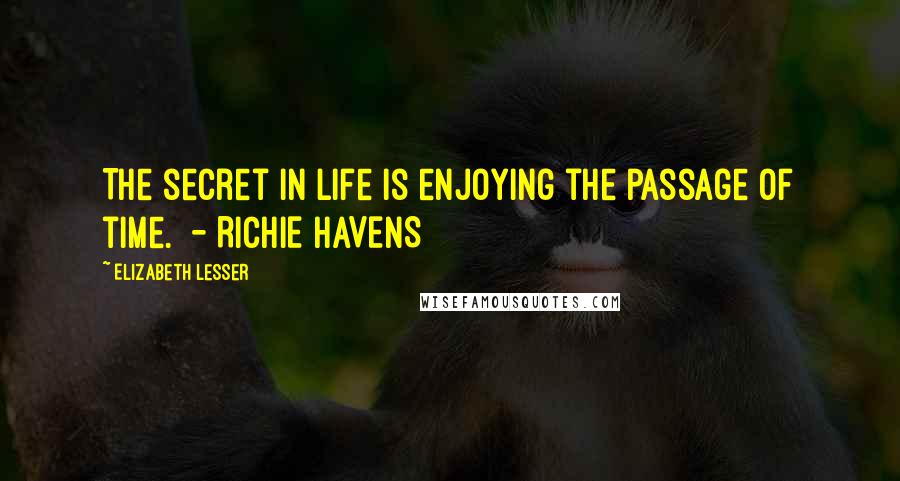 Elizabeth Lesser quotes: The secret in life is enjoying the passage of time. - RICHIE HAVENS