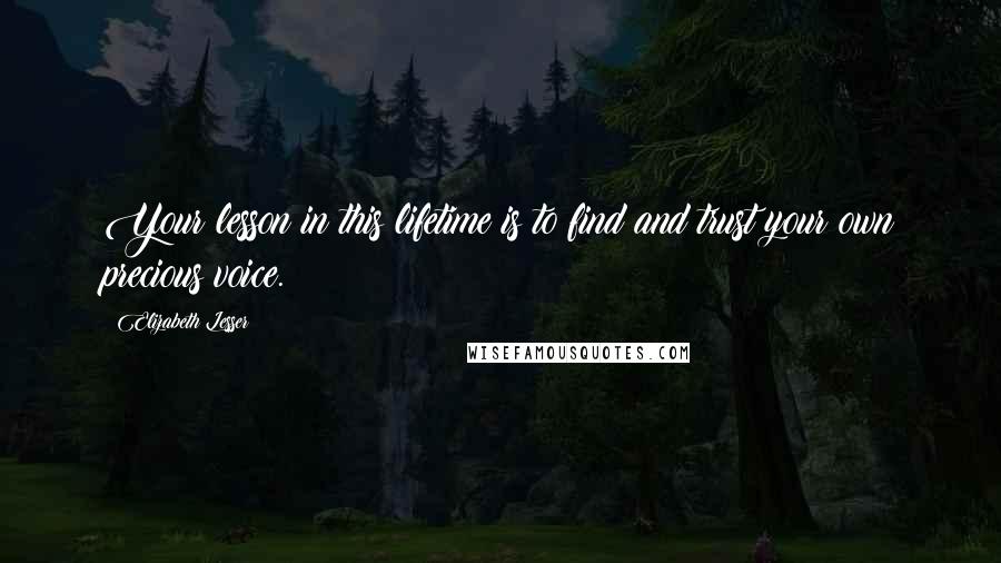 Elizabeth Lesser quotes: Your lesson in this lifetime is to find and trust your own precious voice.