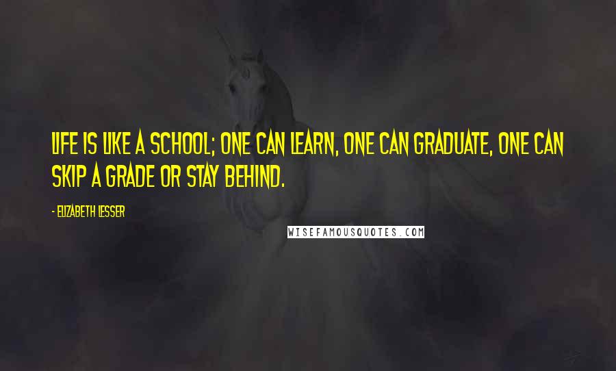 Elizabeth Lesser quotes: Life is like a school; one can learn, one can graduate, one can skip a grade or stay behind.