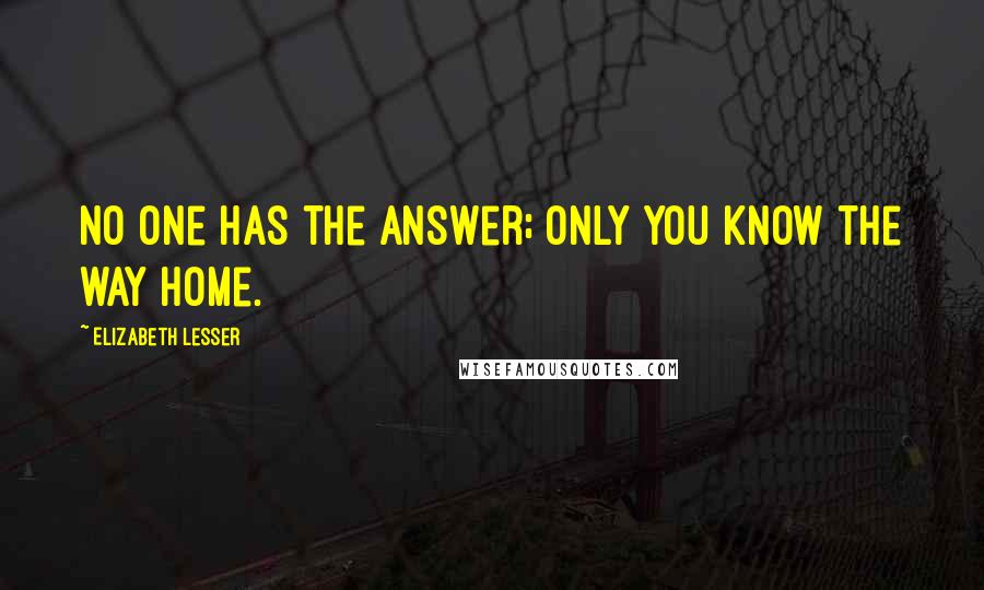 Elizabeth Lesser quotes: No one has the answer; only you know the way home.
