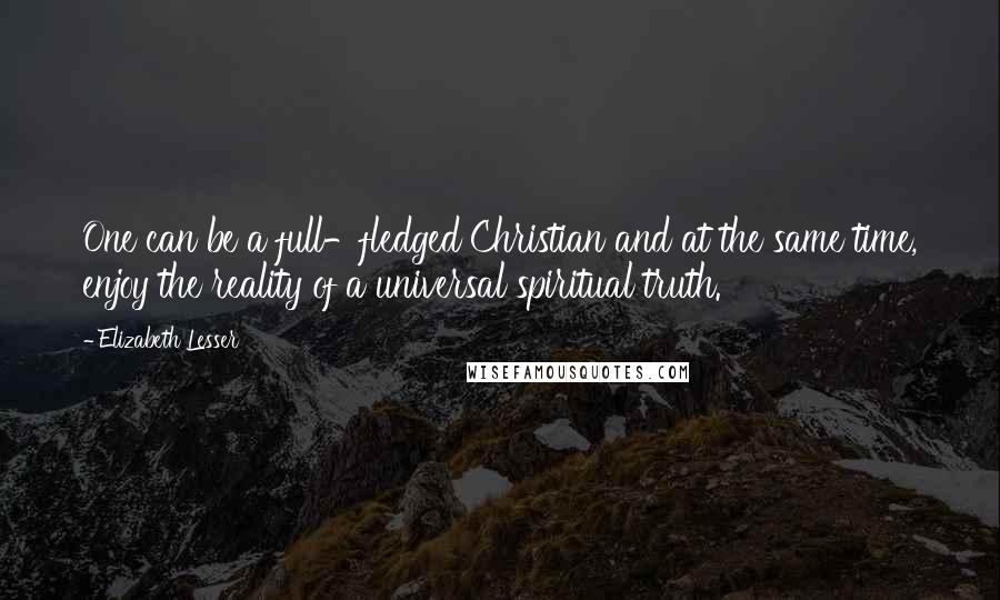 Elizabeth Lesser quotes: One can be a full-fledged Christian and at the same time, enjoy the reality of a universal spiritual truth.