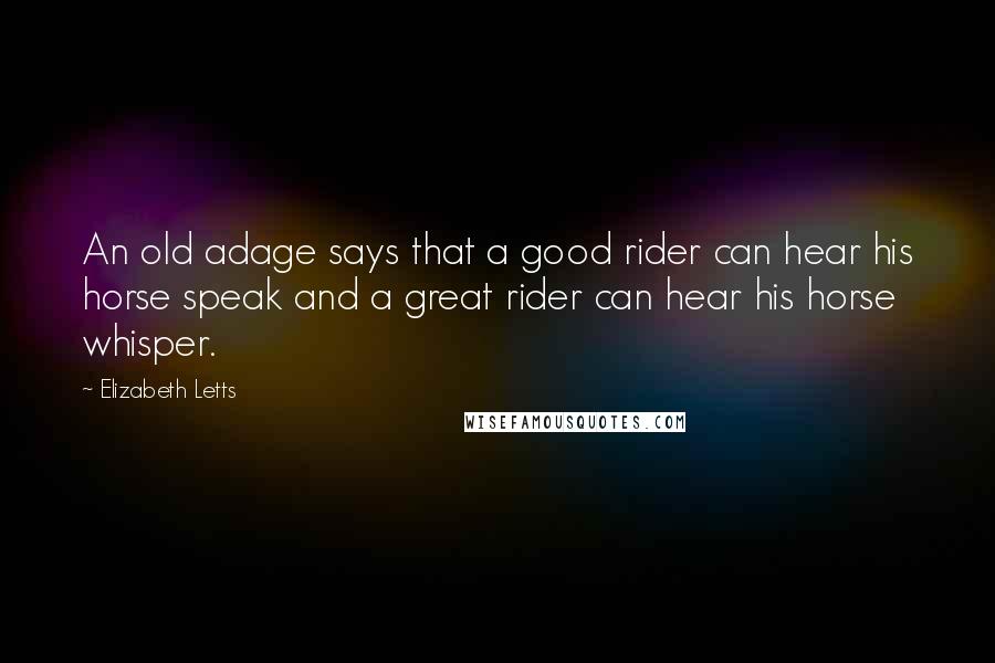 Elizabeth Letts quotes: An old adage says that a good rider can hear his horse speak and a great rider can hear his horse whisper.