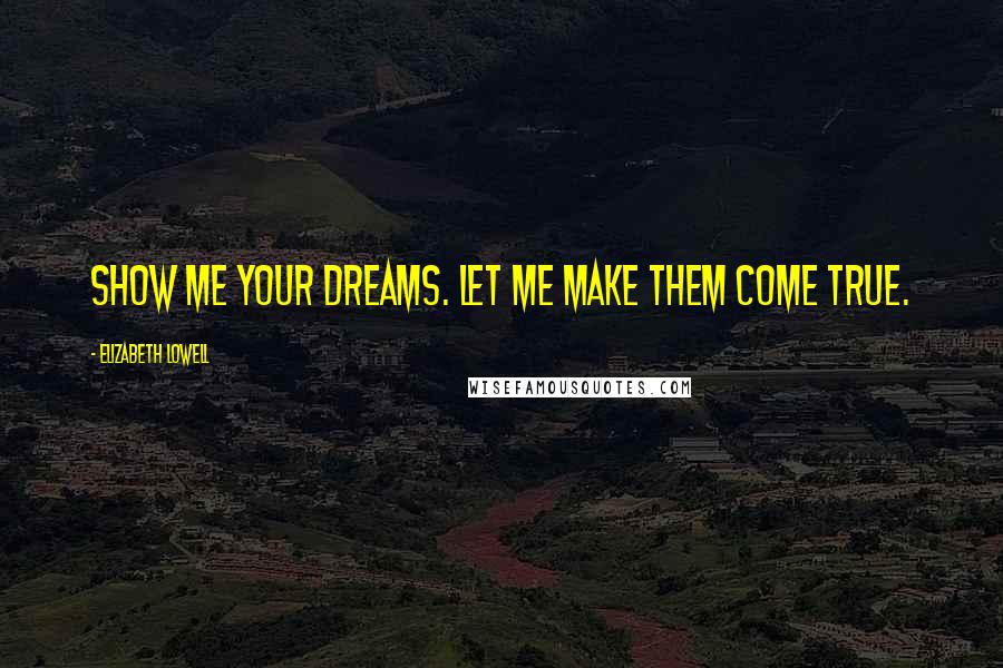 Elizabeth Lowell quotes: Show me your dreams. Let me make them come true.