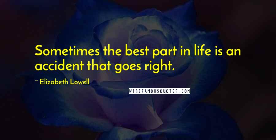Elizabeth Lowell quotes: Sometimes the best part in life is an accident that goes right.