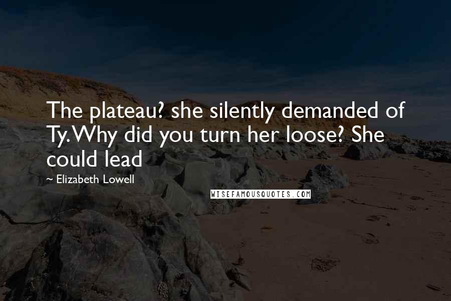 Elizabeth Lowell quotes: The plateau? she silently demanded of Ty. Why did you turn her loose? She could lead