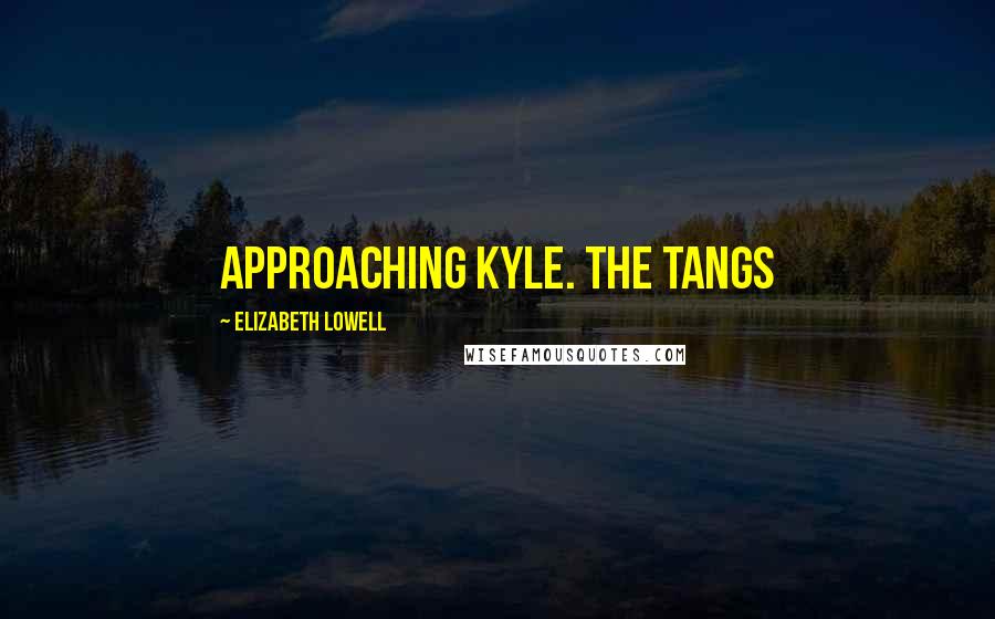 Elizabeth Lowell quotes: approaching Kyle. The Tangs
