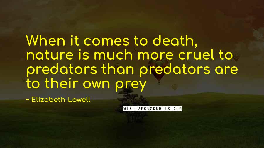 Elizabeth Lowell quotes: When it comes to death, nature is much more cruel to predators than predators are to their own prey