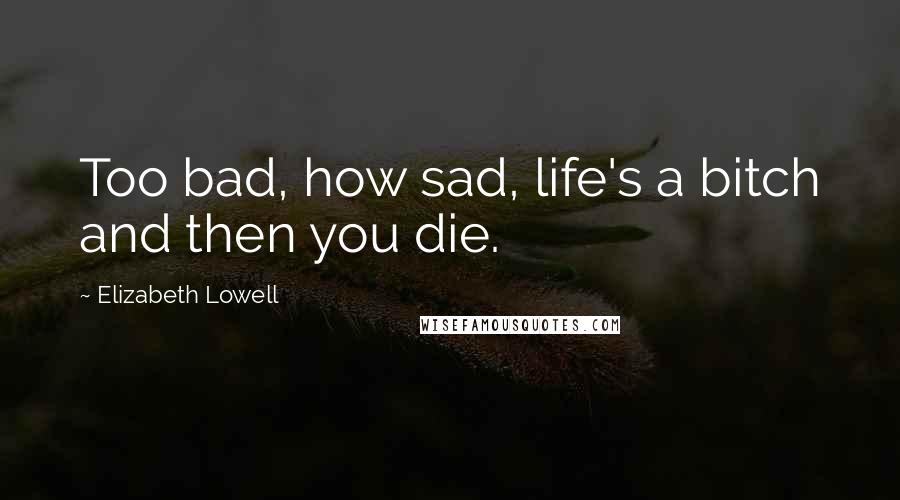 Elizabeth Lowell quotes: Too bad, how sad, life's a bitch and then you die.