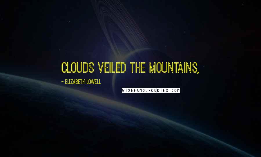 Elizabeth Lowell quotes: Clouds veiled the mountains,