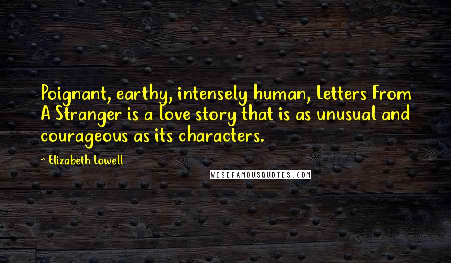 Elizabeth Lowell quotes: Poignant, earthy, intensely human, Letters From A Stranger is a love story that is as unusual and courageous as its characters.