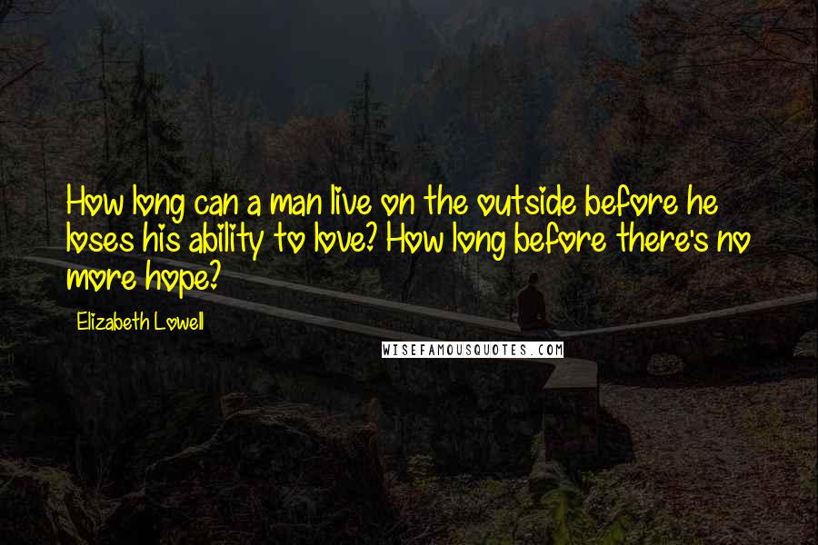 Elizabeth Lowell quotes: How long can a man live on the outside before he loses his ability to love? How long before there's no more hope?