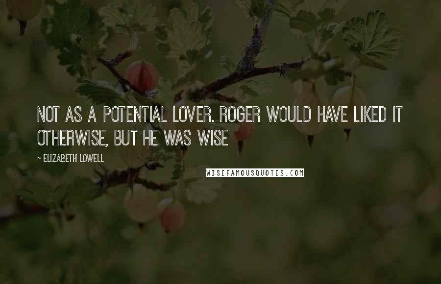 Elizabeth Lowell quotes: not as a potential lover. Roger would have liked it otherwise, but he was wise