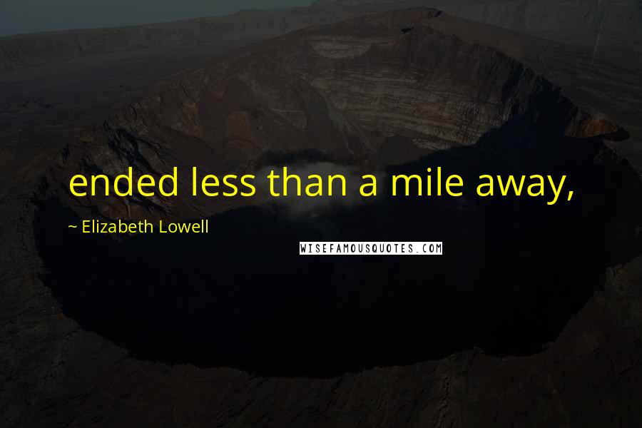 Elizabeth Lowell quotes: ended less than a mile away,