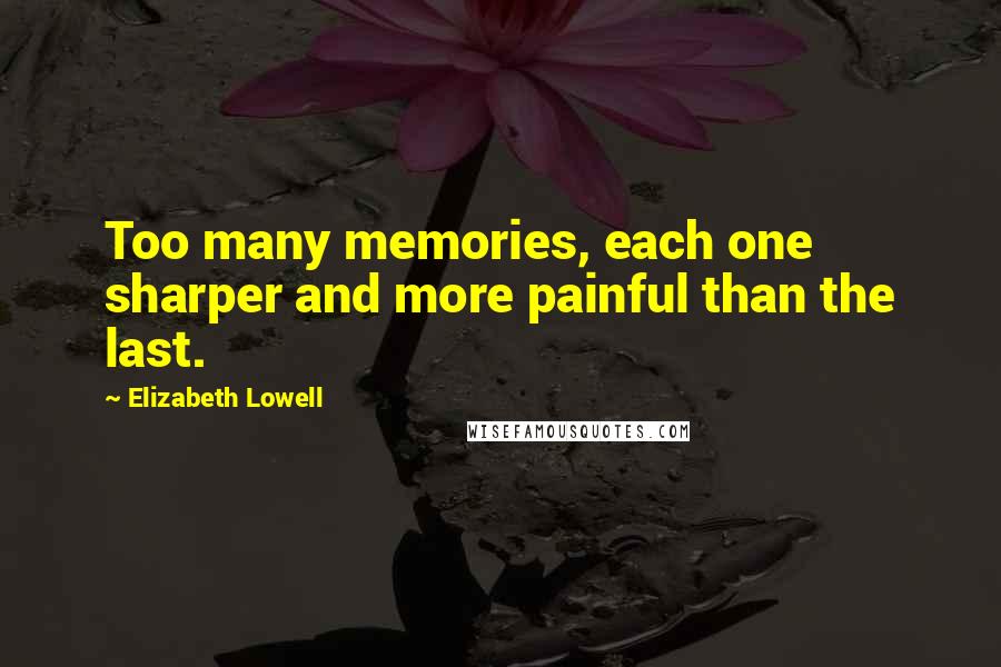 Elizabeth Lowell quotes: Too many memories, each one sharper and more painful than the last.