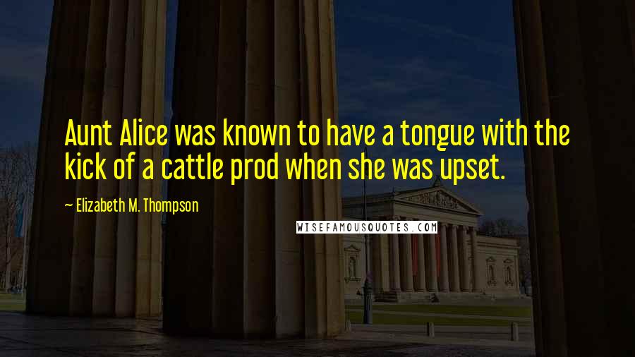 Elizabeth M. Thompson quotes: Aunt Alice was known to have a tongue with the kick of a cattle prod when she was upset.