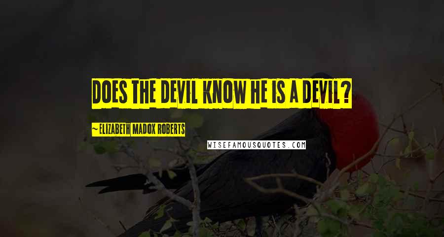 Elizabeth Madox Roberts quotes: Does the devil know he is a devil?