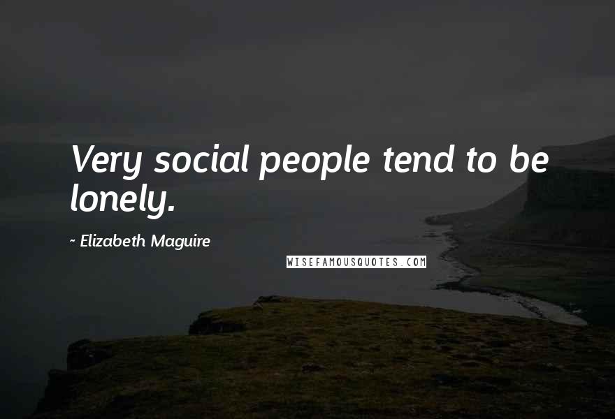 Elizabeth Maguire quotes: Very social people tend to be lonely.