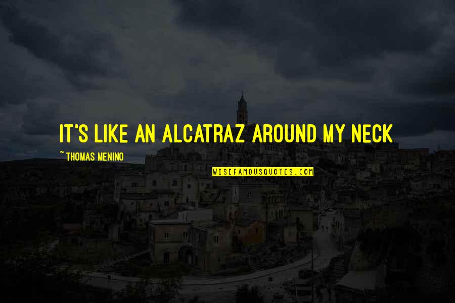 Elizabeth Margo Quotes By Thomas Menino: It's like an Alcatraz around my neck Elizabeth Margo Quotes By Thomas Menino: It's like an Alcatraz around my neck