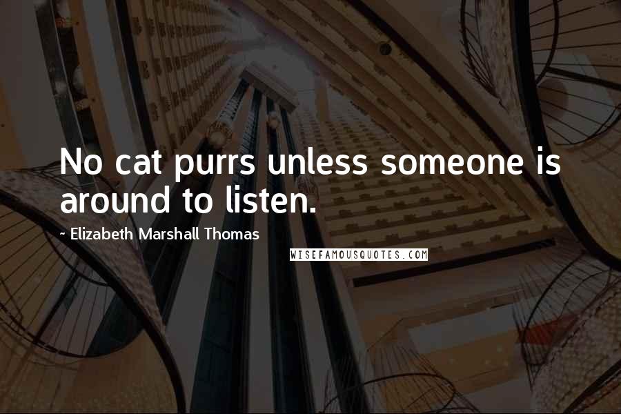 Elizabeth Marshall Thomas quotes: No cat purrs unless someone is around to listen.