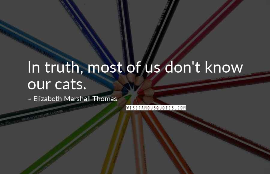 Elizabeth Marshall Thomas quotes: In truth, most of us don't know our cats.