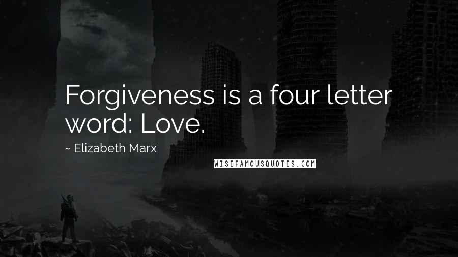 Elizabeth Marx quotes: Forgiveness is a four letter word: Love.