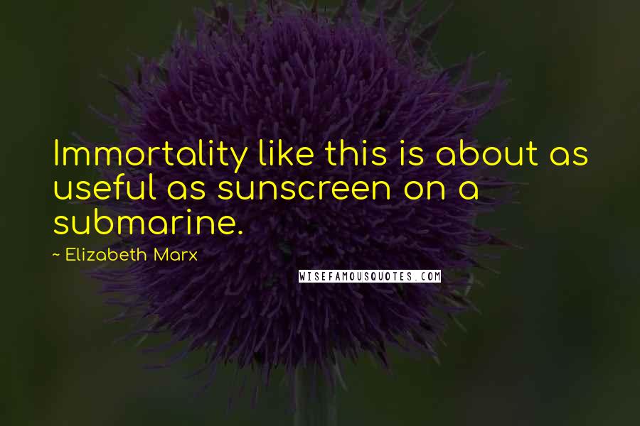 Elizabeth Marx quotes: Immortality like this is about as useful as sunscreen on a submarine.