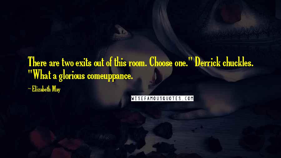 Elizabeth May quotes: There are two exits out of this room. Choose one." Derrick chuckles. "What a glorious comeuppance.