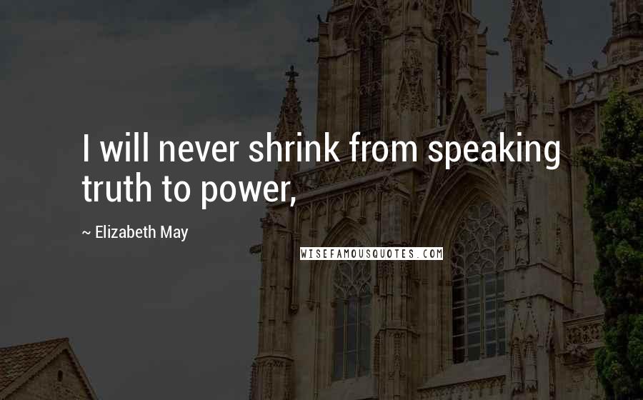 Elizabeth May quotes: I will never shrink from speaking truth to power,