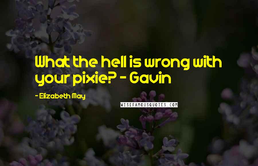 Elizabeth May quotes: What the hell is wrong with your pixie? - Gavin