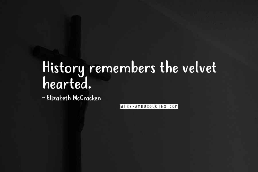 Elizabeth McCracken quotes: History remembers the velvet hearted.