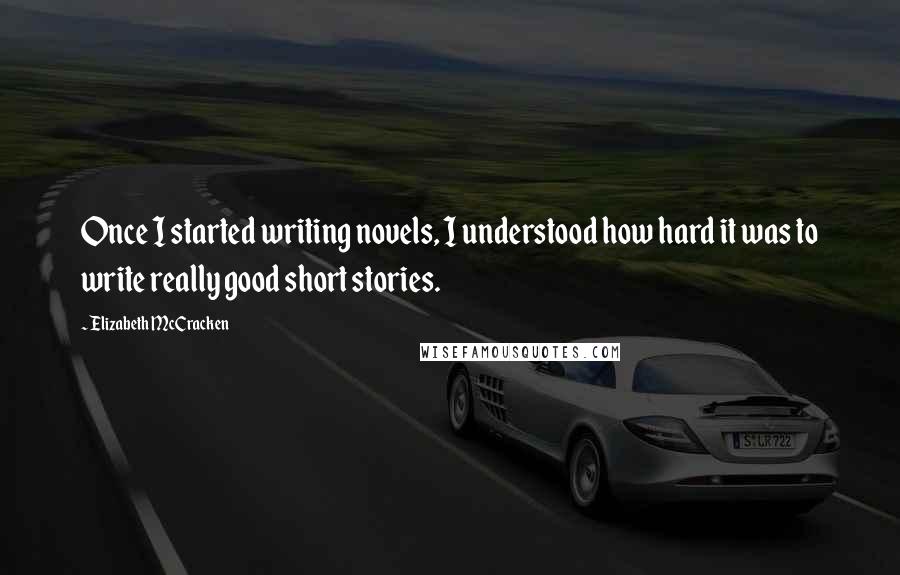 Elizabeth McCracken quotes: Once I started writing novels, I understood how hard it was to write really good short stories.