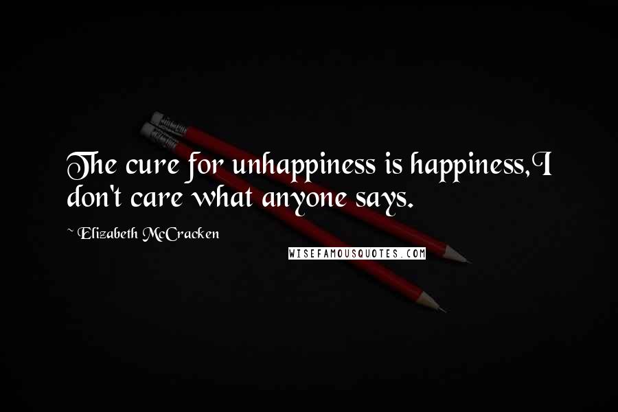 Elizabeth McCracken quotes: The cure for unhappiness is happiness,I don't care what anyone says.