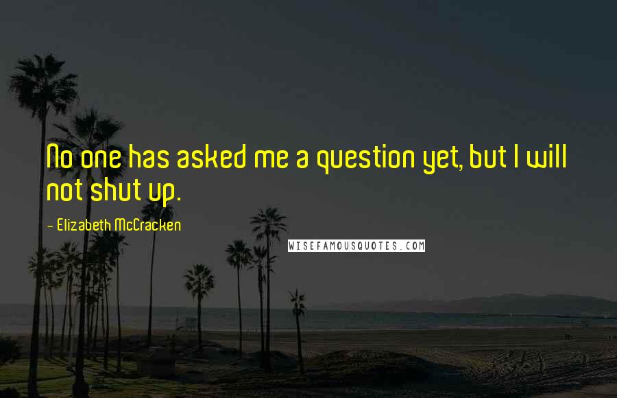 Elizabeth McCracken quotes: No one has asked me a question yet, but I will not shut up.