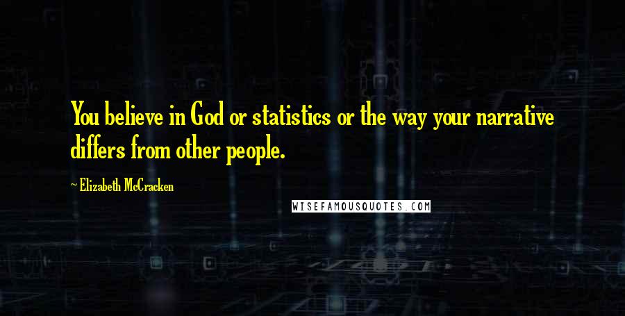 Elizabeth McCracken quotes: You believe in God or statistics or the way your narrative differs from other people.