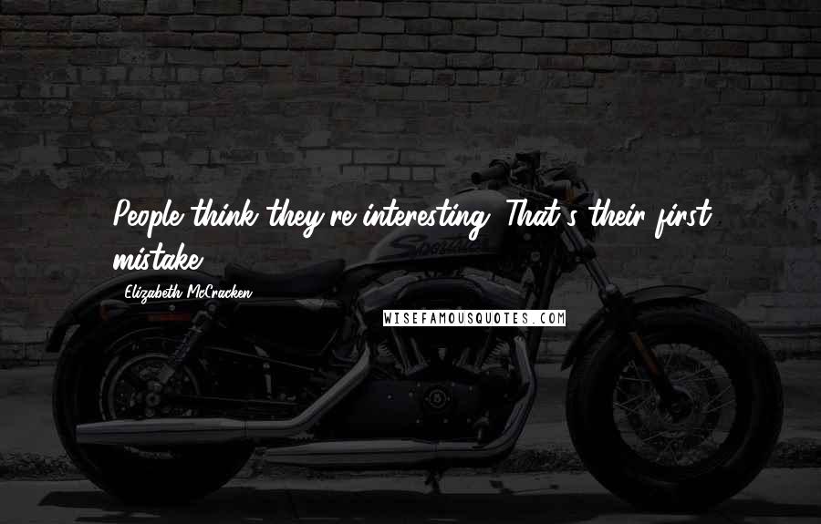 Elizabeth McCracken quotes: People think they're interesting. That's their first mistake.