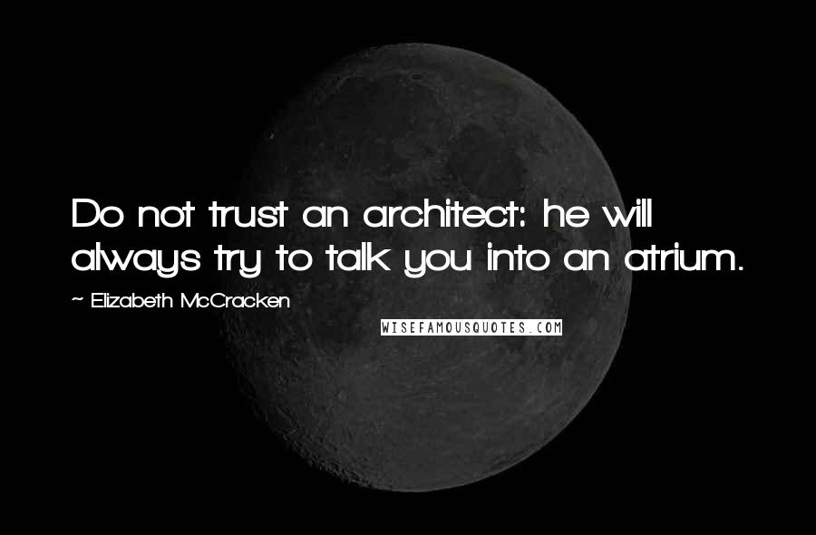 Elizabeth McCracken quotes: Do not trust an architect: he will always try to talk you into an atrium.