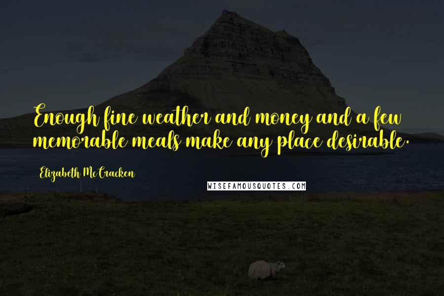 Elizabeth McCracken quotes: Enough fine weather and money and a few memorable meals make any place desirable.